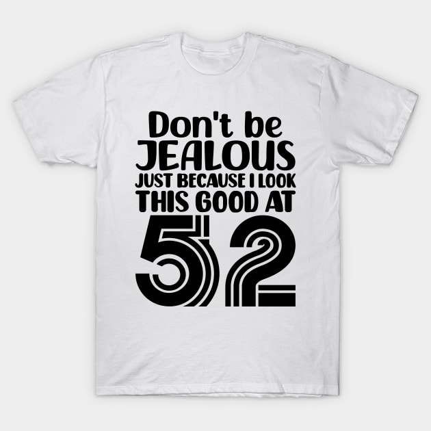 Don't Be Jealous Just Because I look This Good At 52 T-Shirt by colorsplash